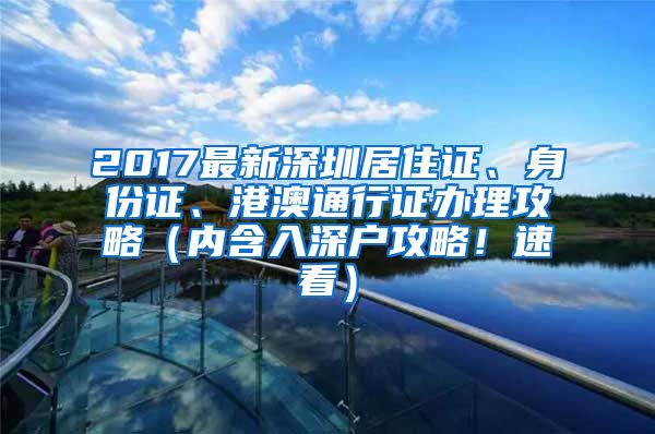 2017最新深圳居住证、身份证、港澳通行证办理攻略（内含入深户攻略！速看）