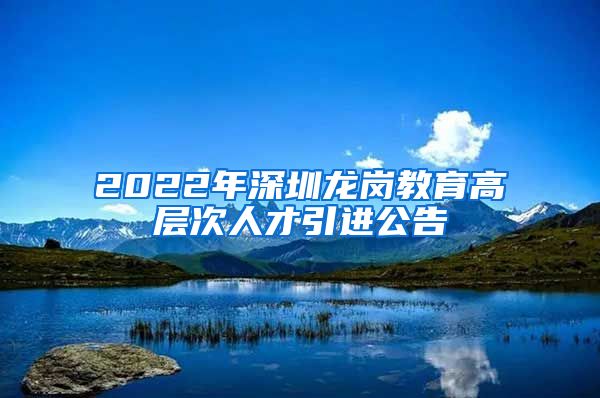 2022年深圳龙岗教育高层次人才引进公告