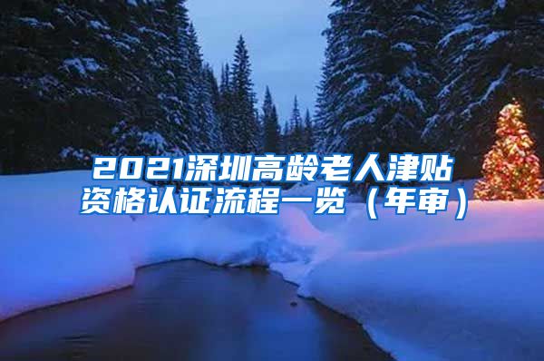 2021深圳高龄老人津贴资格认证流程一览（年审）