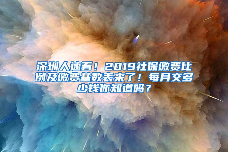 深圳人速看！2019社保缴费比例及缴费基数表来了！每月交多少钱你知道吗？