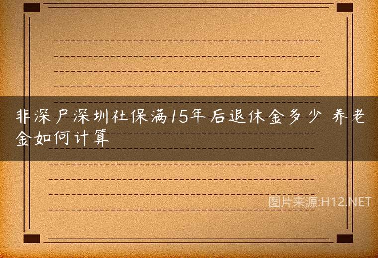 非深户深圳社保满15年后退休金多少 养老金如何计算