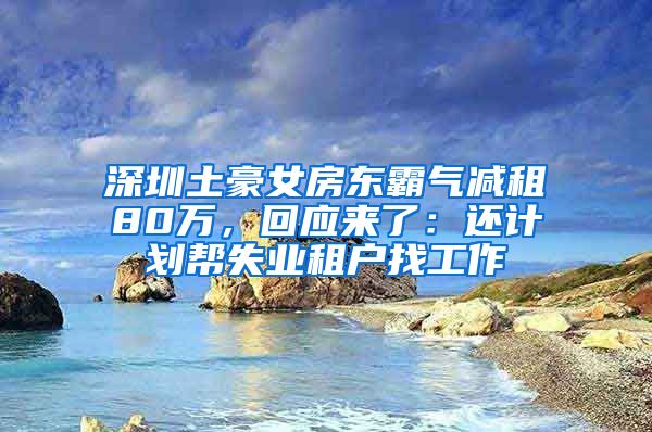 深圳土豪女房东霸气减租80万，回应来了：还计划帮失业租户找工作