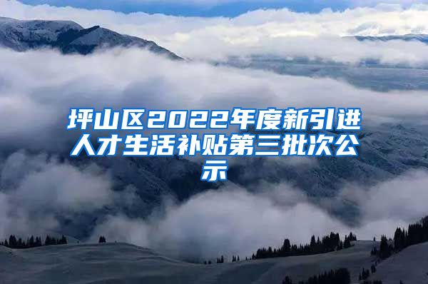 坪山区2022年度新引进人才生活补贴第三批次公示