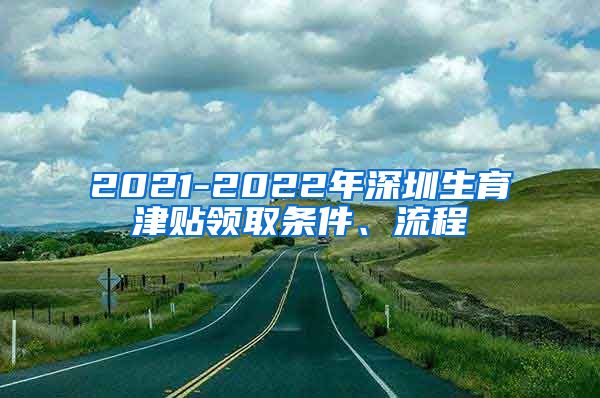 2021-2022年深圳生育津贴领取条件、流程