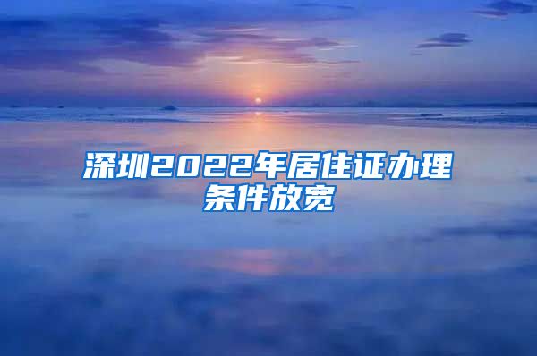 深圳2022年居住证办理条件放宽