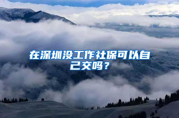 在深圳没工作社保可以自己交吗？