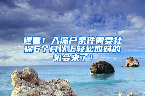 速看！入深户条件需要社保6个月以上轻松应对的机会来了！