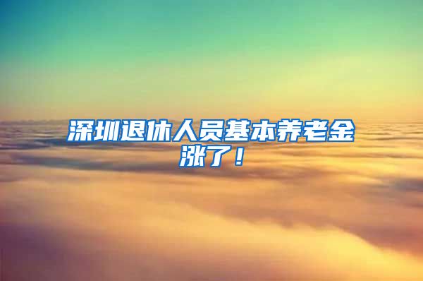 深圳退休人员基本养老金涨了！