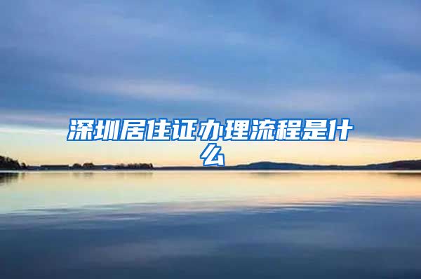 深圳居住证办理流程是什么