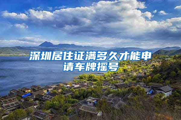 深圳居住证满多久才能申请车牌摇号