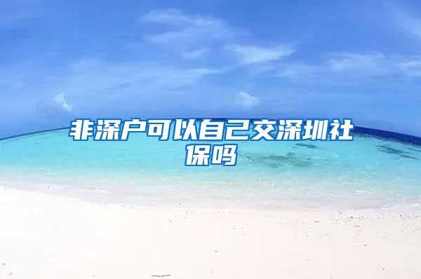 非深户可以自己交深圳社保吗