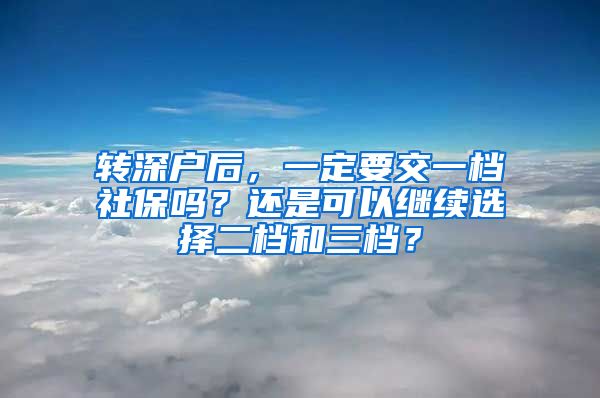 转深户后，一定要交一档社保吗？还是可以继续选择二档和三档？