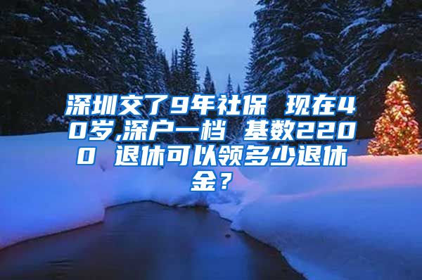 深圳交了9年社保 现在40岁,深户一档 基数2200 退休可以领多少退休金？