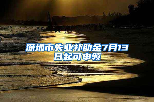 深圳市失业补助金7月13日起可申领