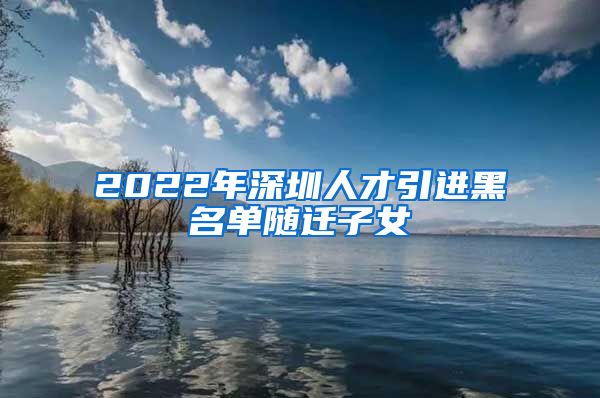 2022年深圳人才引进黑名单随迁子女