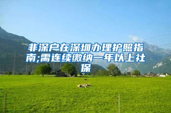 非深户在深圳办理护照指南;需连续缴纳一年以上社保