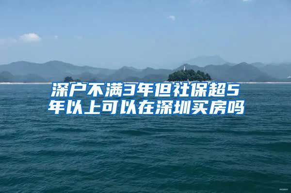 深户不满3年但社保超5年以上可以在深圳买房吗