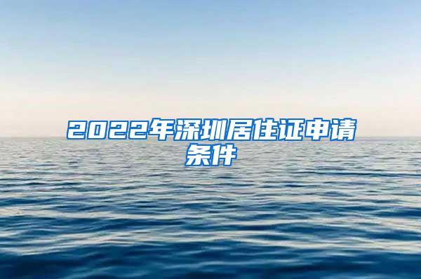 2022年深圳居住证申请条件