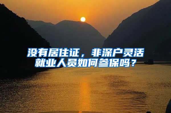 没有居住证，非深户灵活就业人员如何参保吗？