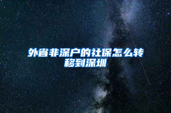 外省非深户的社保怎么转移到深圳