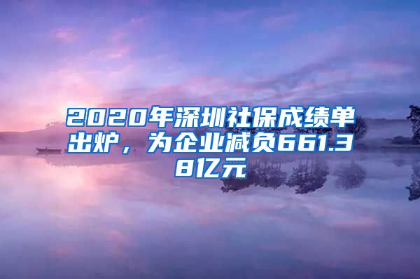 2020年深圳社保成绩单出炉，为企业减负661.38亿元