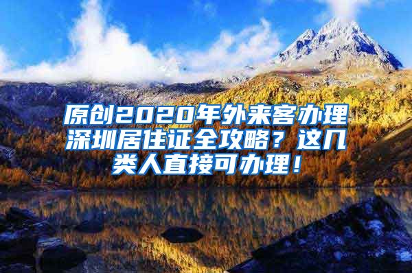 原创2020年外来客办理深圳居住证全攻略？这几类人直接可办理！