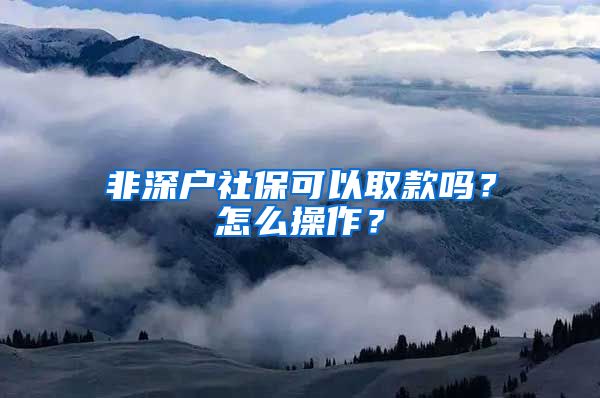 非深户社保可以取款吗？怎么操作？