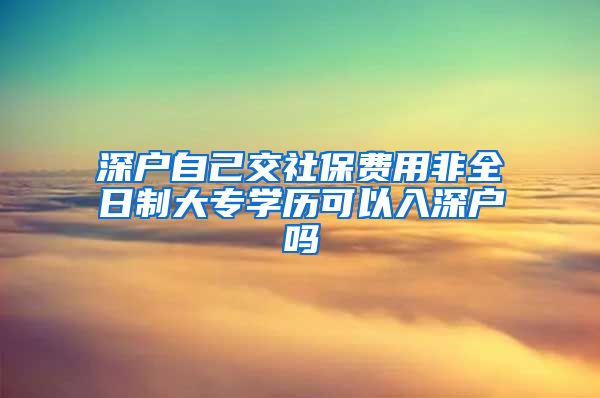 深户自己交社保费用非全日制大专学历可以入深户吗