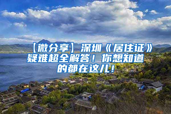 【微分享】深圳《居住证》疑难超全解答！你想知道的都在这儿！