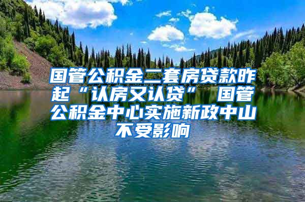 国管公积金二套房贷款昨起“认房又认贷” 国管公积金中心实施新政中山不受影响