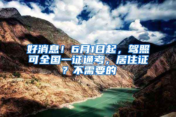 好消息！6月1日起，驾照可全国一证通考，居住证？不需要的