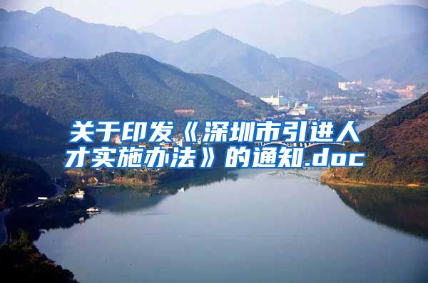 关于印发《深圳市引进人才实施办法》的通知.doc