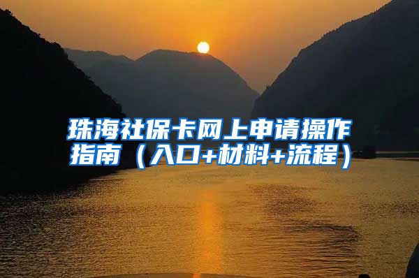 珠海社保卡网上申请操作指南（入口+材料+流程）