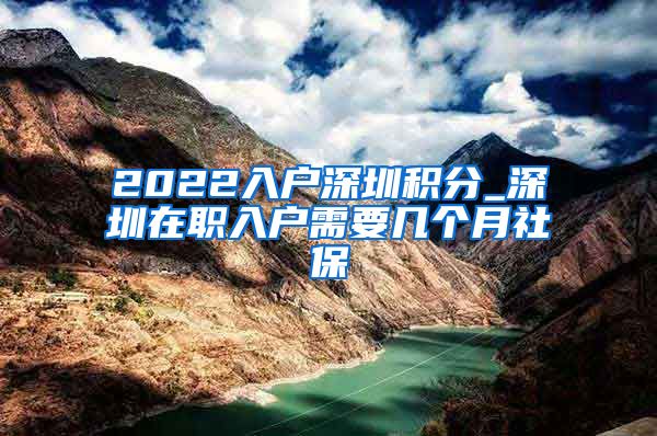 2022入户深圳积分_深圳在职入户需要几个月社保