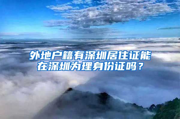 外地户籍有深圳居住证能在深圳为理身份证吗？