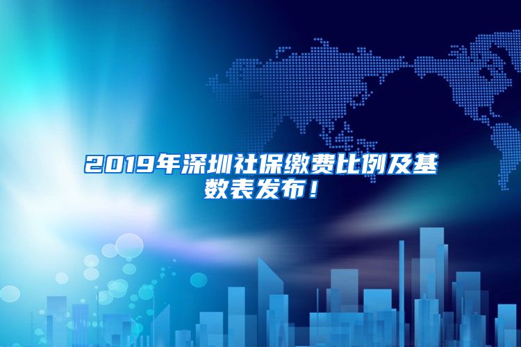 2019年深圳社保缴费比例及基数表发布！