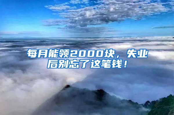 每月能领2000块，失业后别忘了这笔钱！