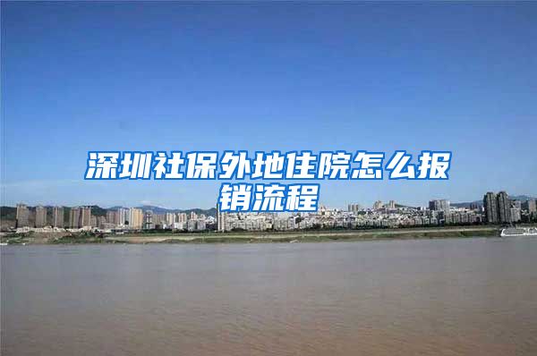 深圳社保外地住院怎么报销流程