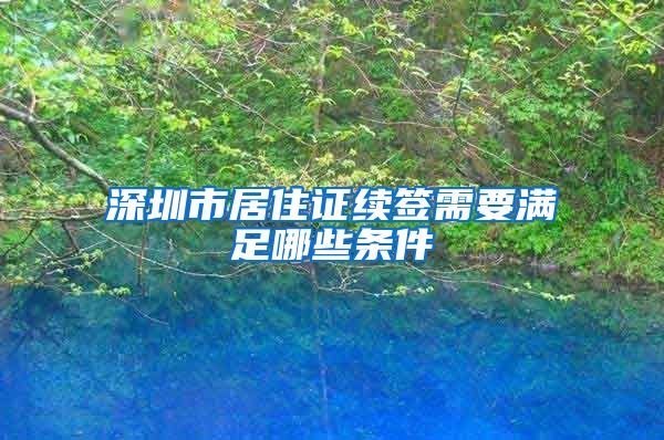 深圳市居住证续签需要满足哪些条件