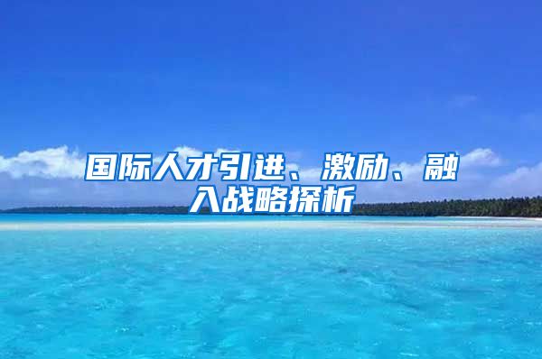 国际人才引进、激励、融入战略探析