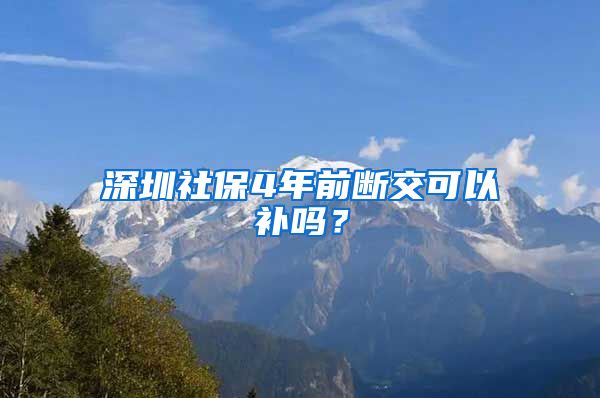 深圳社保4年前断交可以补吗？