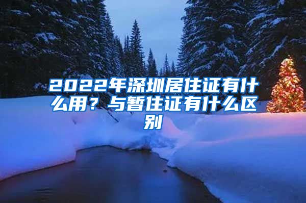 2022年深圳居住证有什么用？与暂住证有什么区别