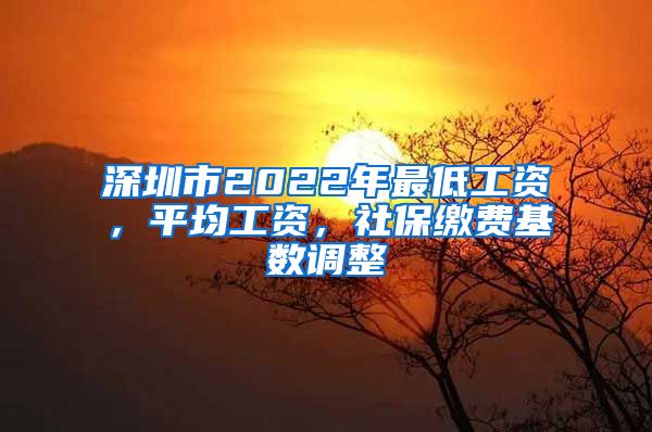 深圳市2022年最低工资，平均工资，社保缴费基数调整