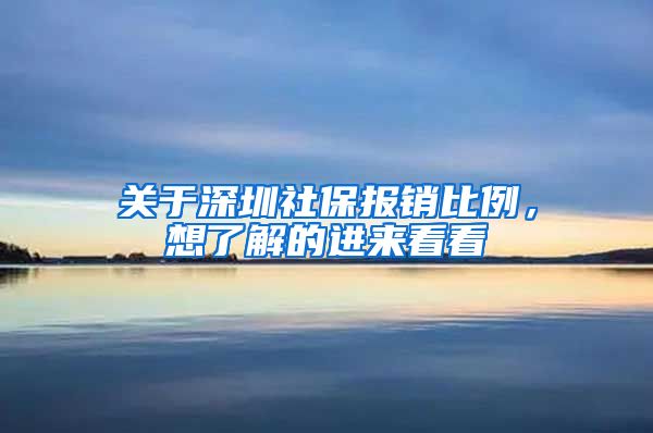 关于深圳社保报销比例，想了解的进来看看