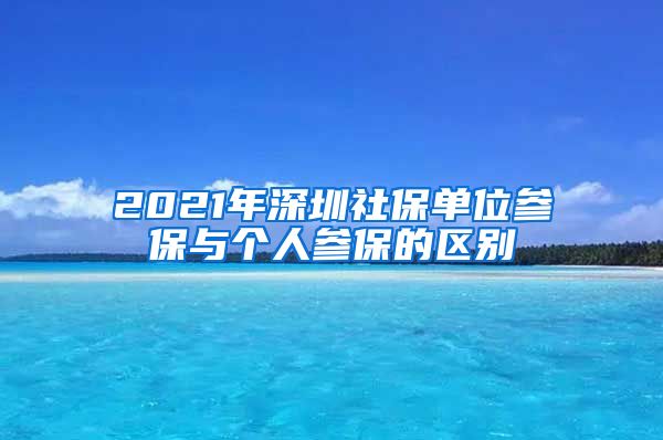 2021年深圳社保单位参保与个人参保的区别