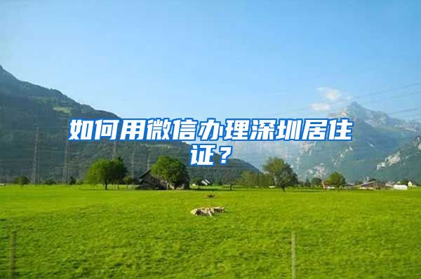 如何用微信办理深圳居住证？