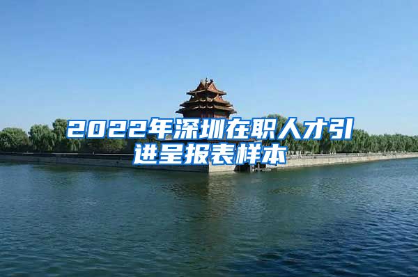 2022年深圳在职人才引进呈报表样本