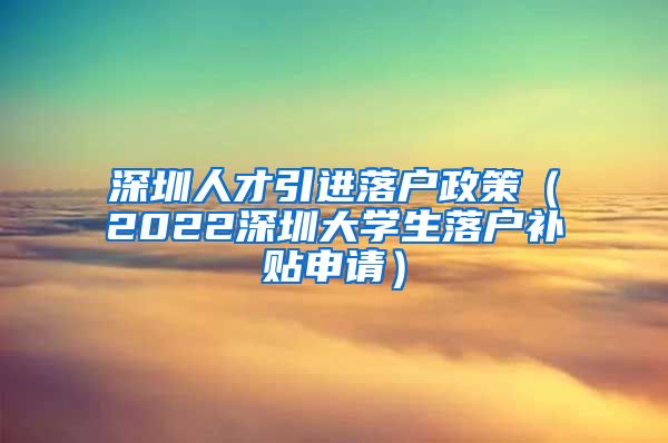 深圳人才引进落户政策（2022深圳大学生落户补贴申请）