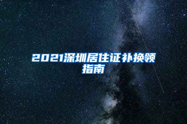 2021深圳居住证补换领指南