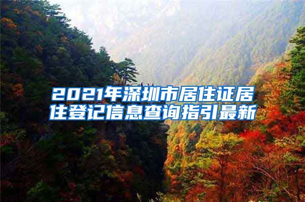 2021年深圳市居住证居住登记信息查询指引最新